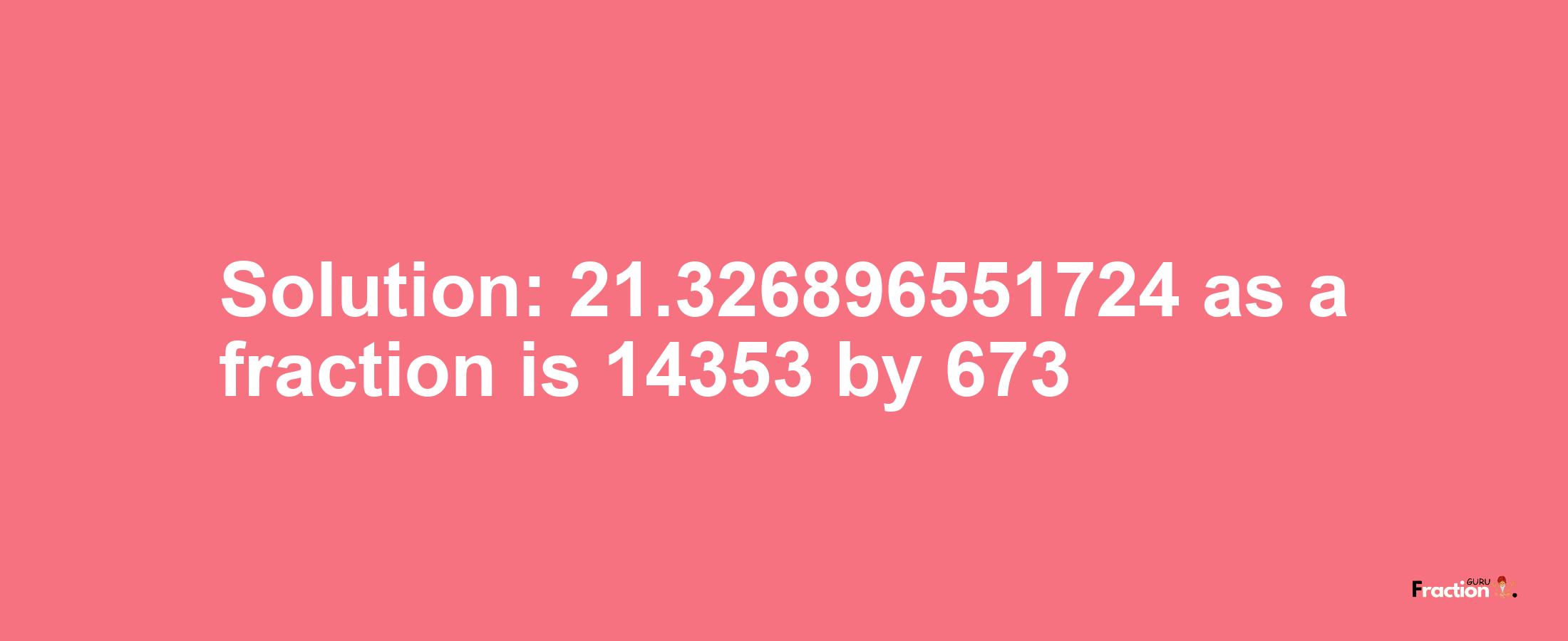 Solution:21.326896551724 as a fraction is 14353/673